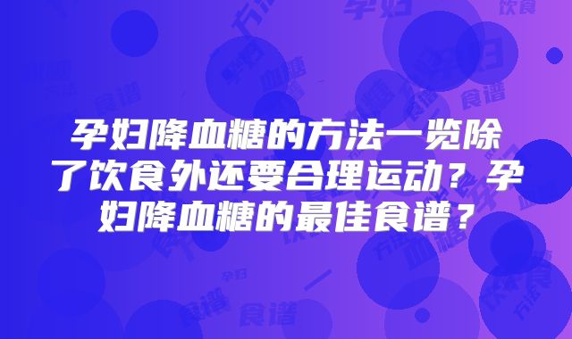 孕妇降血糖的方法一览除了饮食外还要合理运动？孕妇降血糖的最佳食谱？