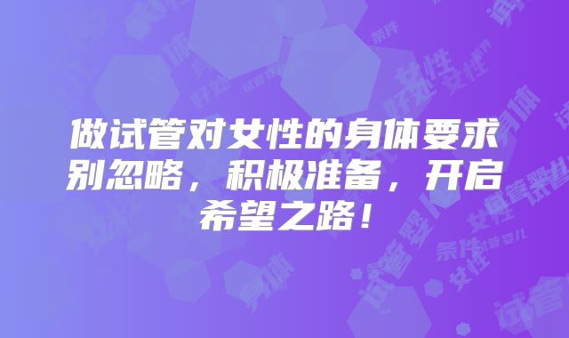 做试管对女性的身体要求别忽略，积极准备，开启希望之路！