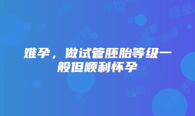 难孕，做试管胚胎等级一般但顺利怀孕