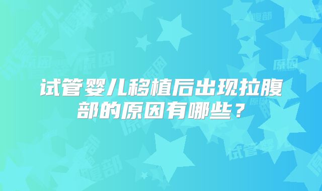 试管婴儿移植后出现拉腹部的原因有哪些?