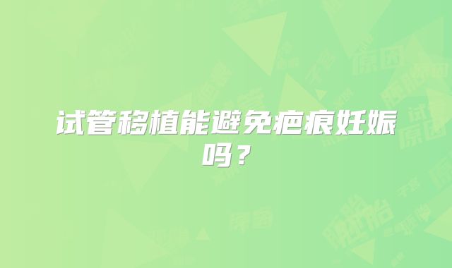 试管移植能避免疤痕妊娠吗？