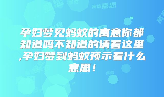 孕妇梦见蚂蚁的寓意你都知道吗不知道的请看这里,孕妇梦到蚂蚁预示着什么意思！