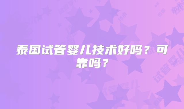 泰国试管婴儿技术好吗？可靠吗？