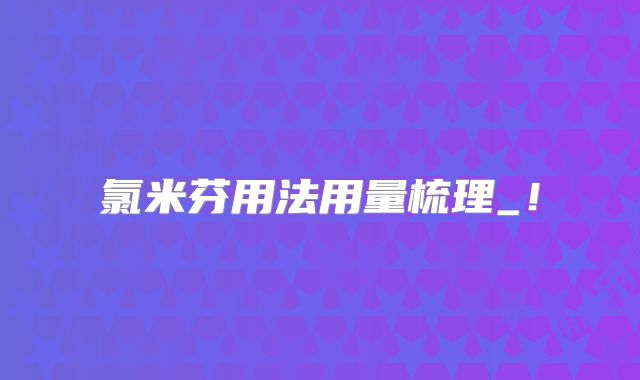 氯米芬用法用量梳理_!