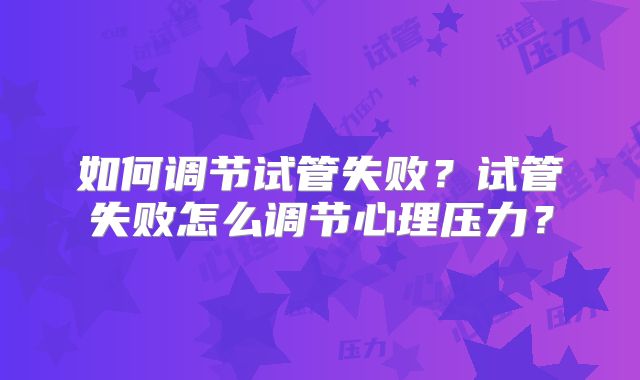 如何调节试管失败？试管失败怎么调节心理压力？
