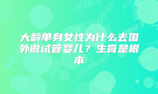 大龄单身女性为什么去国外做试管婴儿?生育是根本