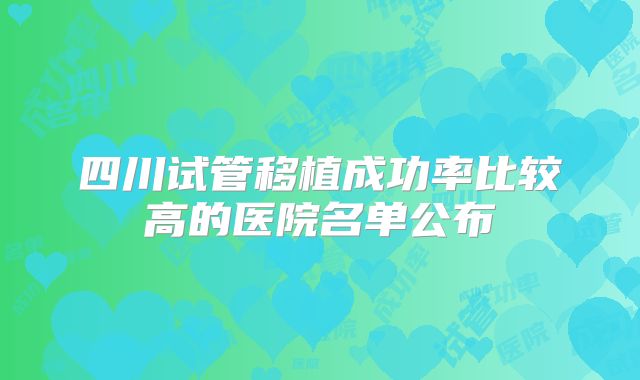 四川试管移植成功率比较高的医院名单公布