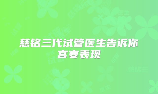 慈铭三代试管医生告诉你宫寒表现