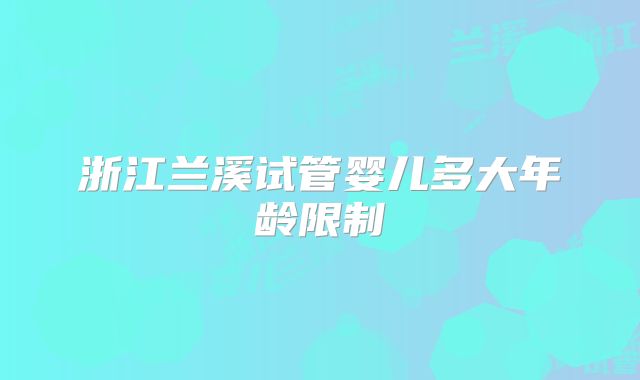 浙江兰溪试管婴儿多大年龄限制