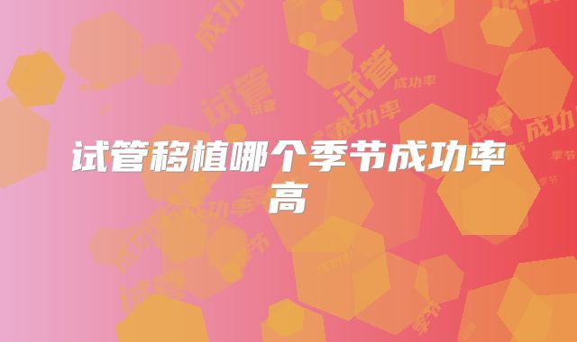 试管移植哪个季节成功率高