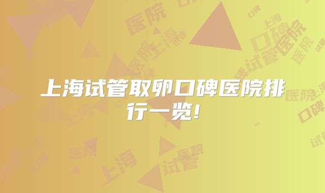 上海试管取卵口碑医院排行一览!