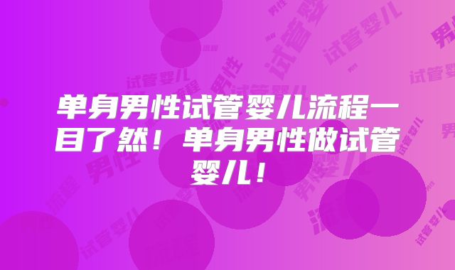单身男性试管婴儿流程一目了然!单身男性做试管婴儿!