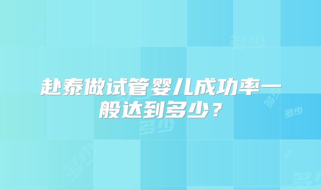 赴泰做试管婴儿成功率一般达到多少?