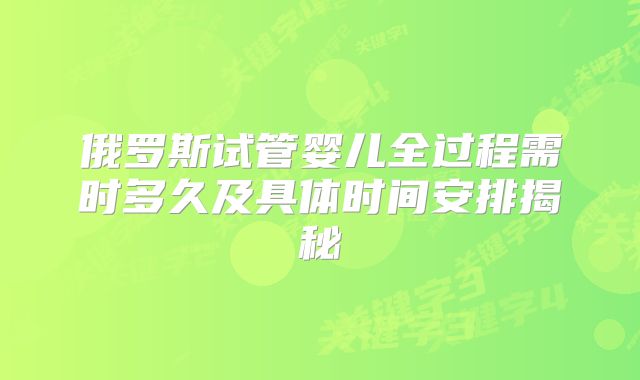 俄罗斯试管婴儿全过程需时多久及具体时间安排揭秘