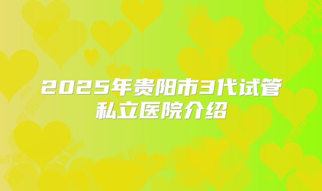 2025年贵阳市3代试管私立医院介绍