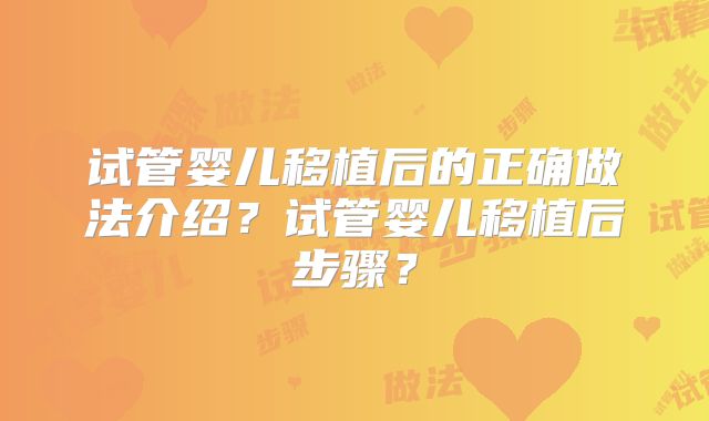 试管婴儿移植后的正确做法介绍？试管婴儿移植后步骤？