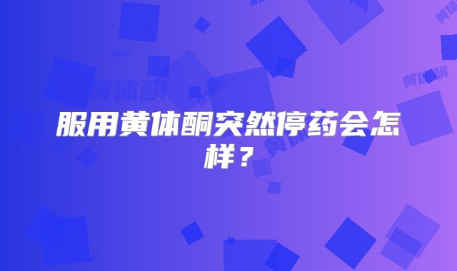 服用黄体酮突然停药会怎样?