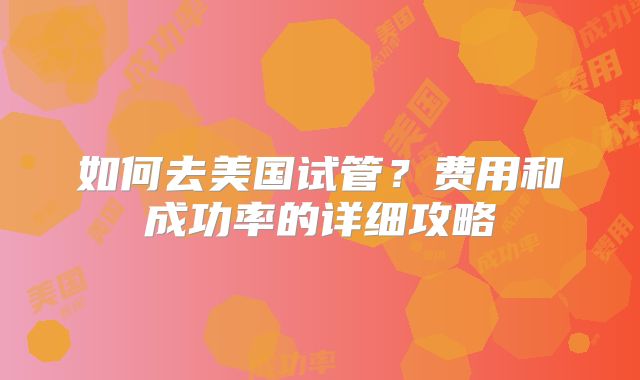 如何去美国试管？费用和成功率的详细攻略