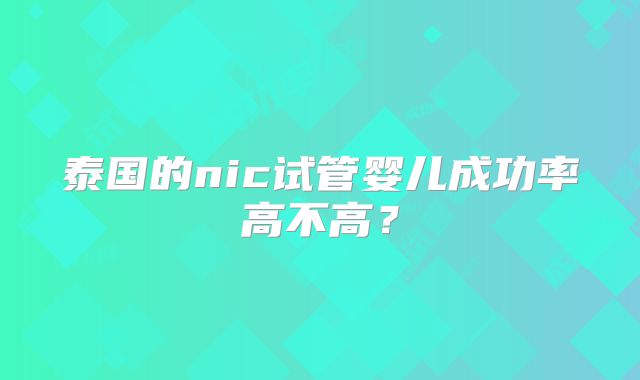 泰国的nic试管婴儿成功率高不高?