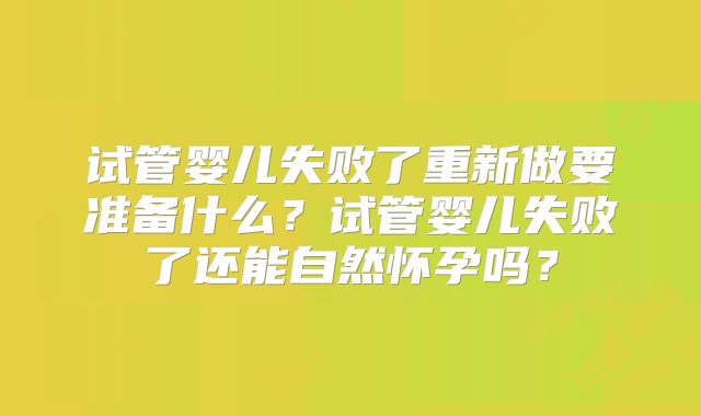 试管婴儿失败了重新做要准备什么?试管婴儿失败了还能自然怀孕吗?