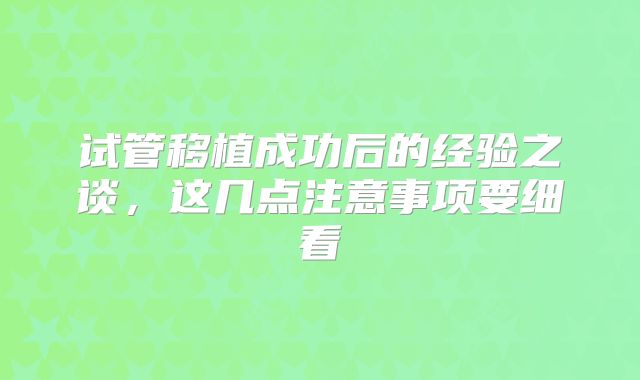 试管移植成功后的经验之谈，这几点注意事项要细看