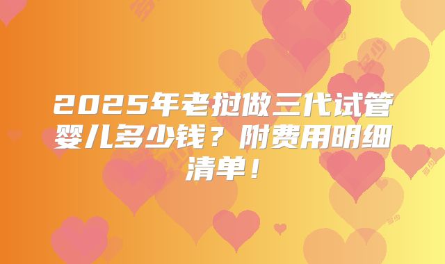 2025年老挝做三代试管婴儿多少钱？附费用明细清单！
