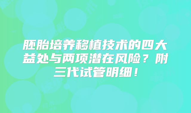胚胎培养移植技术的四大益处与两项潜在风险?附三代试管明细!
