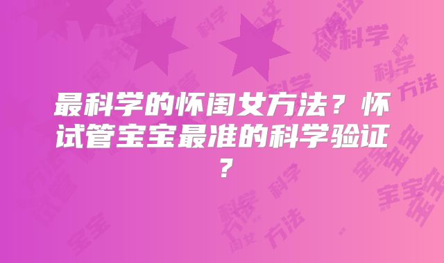 最科学的怀闺女方法?怀试管宝宝最准的科学验证?