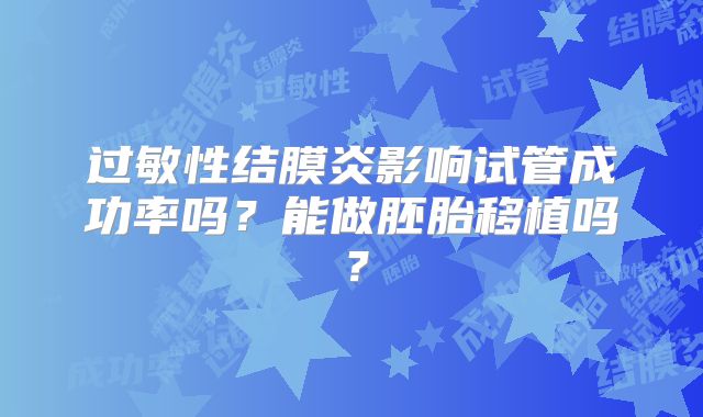 过敏性结膜炎影响试管成功率吗？能做胚胎移植吗？