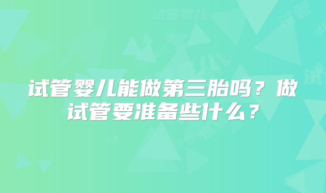 试管婴儿能做第三胎吗？做试管要准备些什么？