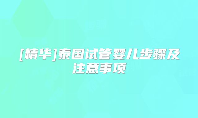[精华]泰国试管婴儿步骤及注意事项