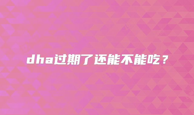 dha过期了还能不能吃？
