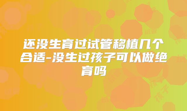 还没生育过试管移植几个合适-没生过孩子可以做绝育吗