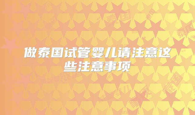 做泰国试管婴儿请注意这些注意事项