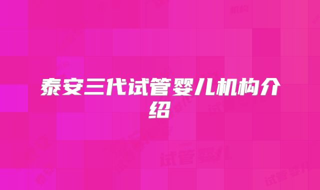 泰安三代试管婴儿机构介绍