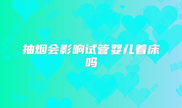 抽烟会影响试管婴儿着床吗