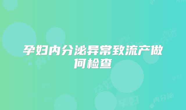 孕妇内分泌异常致流产做何检查