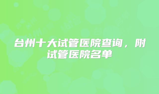 台州十大试管医院查询,附试管医院名单