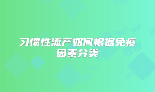 习惯性流产如何根据免疫因素分类