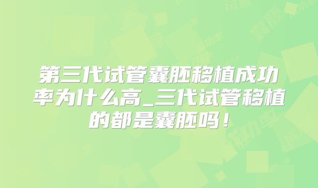 第三代试管囊胚移植成功率为什么高_三代试管移植的都是囊胚吗!