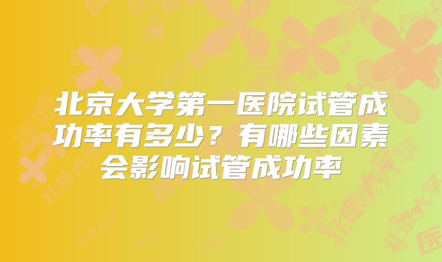 北京大学第一医院试管成功率有多少？有哪些因素会影响试管成功率