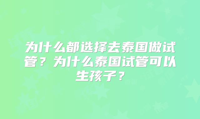 为什么都选择去泰国做试管？为什么泰国试管可以生孩子？