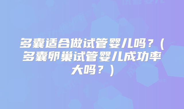 多囊适合做试管婴儿吗？(多囊卵巢试管婴儿成功率大吗？)