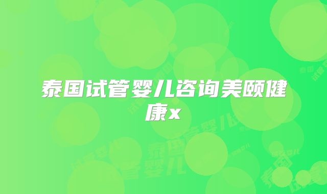 泰国试管婴儿咨询美颐健康x