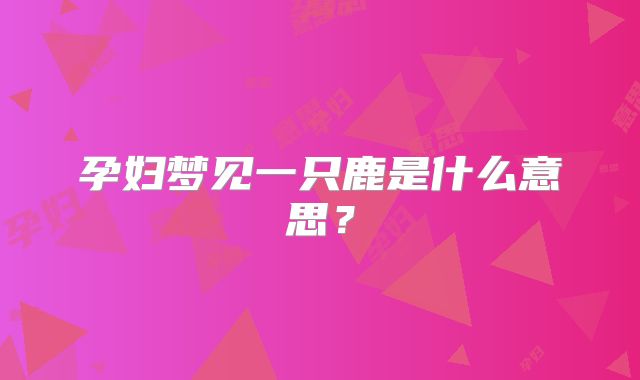 孕妇梦见一只鹿是什么意思？