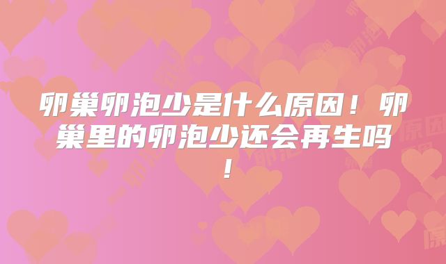 卵巢卵泡少是什么原因!卵巢里的卵泡少还会再生吗!