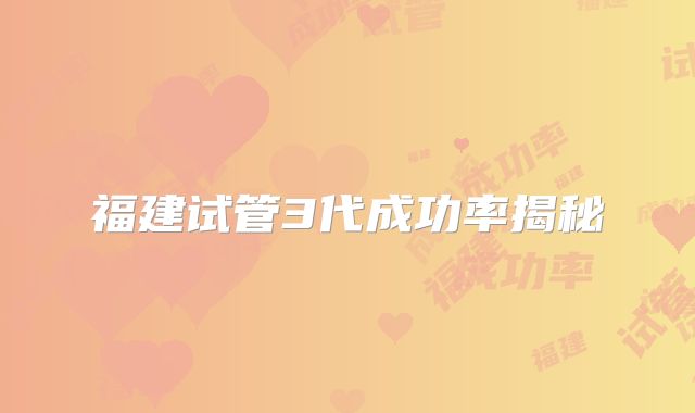 福建试管3代成功率揭秘