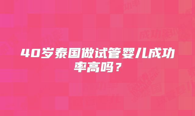 40岁泰国做试管婴儿成功率高吗？