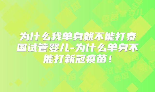 为什么我单身就不能打泰国试管婴儿-为什么单身不能打新冠疫苗！
