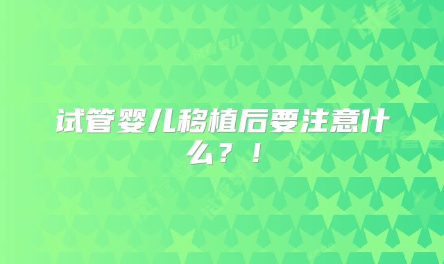 试管婴儿移植后要注意什么？！